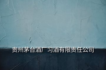 貴州茅臺(tái)酒廠習(xí)酒有限責(zé)任公司