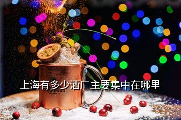 上海有多少酒廠主要集中在哪里