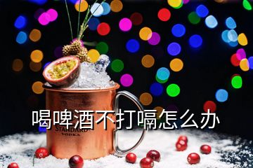 喝啤酒不打嗝怎么辦