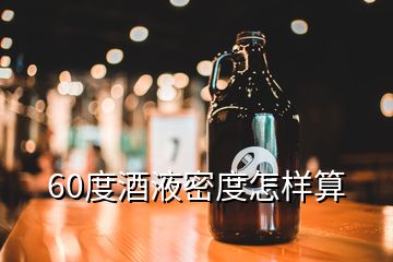 60度酒液密度怎樣算