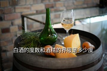 白酒的度數(shù)和酒精的界限是多少度