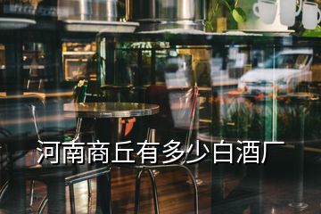 河南商丘有多少白酒廠(chǎng)