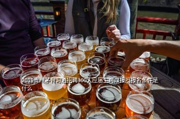 2019貴州茅臺習酒招聘300人應屆生可以報嗎報名條件是什么