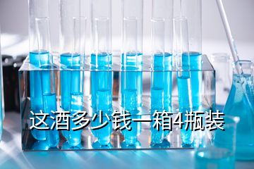 這酒多少錢一箱4瓶裝