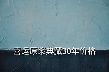 喜運原漿典藏30年價格