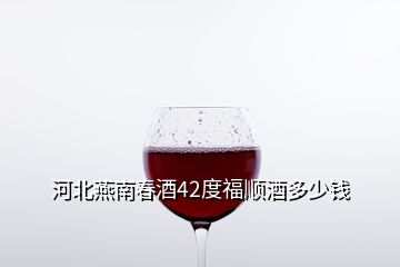 河北燕南春酒42度福順酒多少錢(qián)