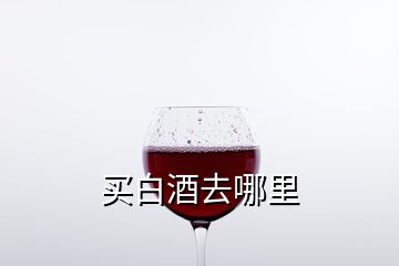 買(mǎi)白酒去哪里