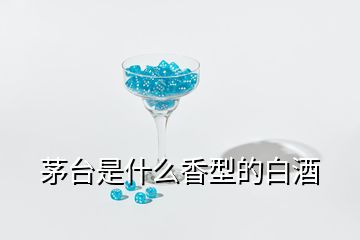 茅臺(tái)是什么香型的白酒