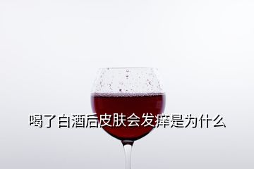 喝了白酒后皮膚會發(fā)癢是為什么