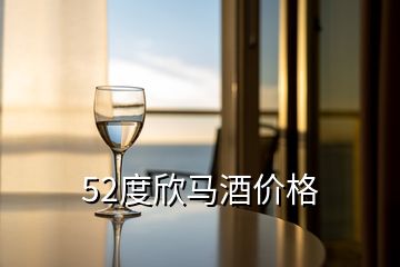 52度欣馬酒價(jià)格