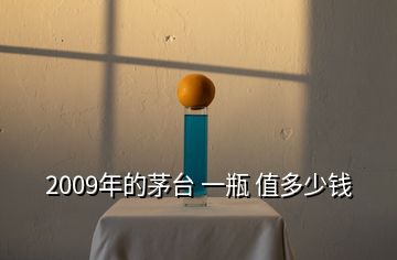 2009年的茅臺(tái) 一瓶 值多少錢(qián)