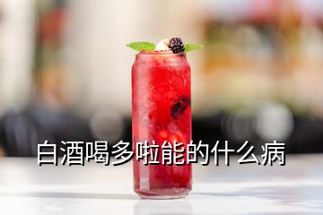 白酒喝多啦能的什么病