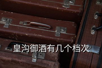皇溝御酒有幾個(gè)檔次