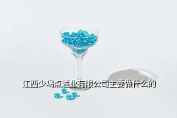 江西少喝點(diǎn)酒業(yè)有限公司主要做什么的