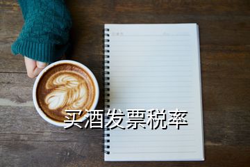 買(mǎi)酒發(fā)票稅率