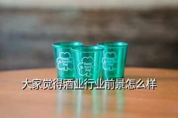 大家覺(jué)得酒業(yè)行業(yè)前景怎么樣