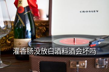 灌香腸沒放白酒料酒會壞嗎