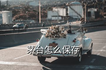 茅臺怎么保存