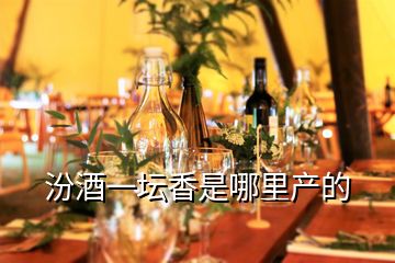 汾酒一壇香是哪里產(chǎn)的