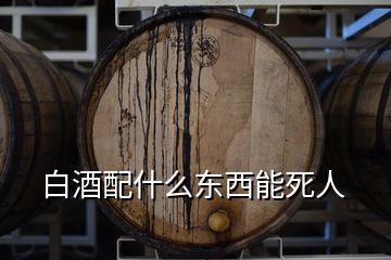 白酒配什么東西能死人