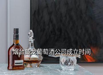 煙臺(tái)威龍葡萄酒公司成立時(shí)間