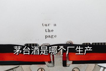 茅臺酒是哪個廠生產(chǎn)
