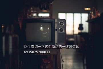 幫忙查詢(xún)一下這個(gè)商品的一維碼信息 6935025200033