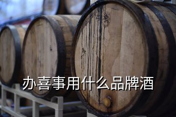 辦喜事用什么品牌酒