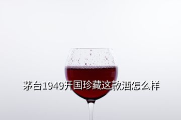 茅臺1949開國珍藏這款酒怎么樣