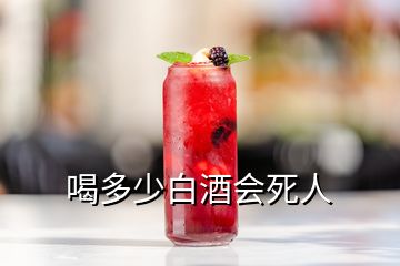 喝多少白酒會(huì)死人