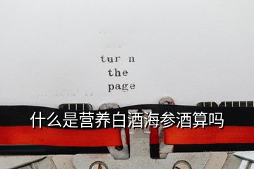 什么是營(yíng)養(yǎng)白酒海參酒算嗎
