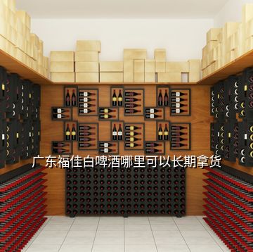 廣東福佳白啤酒哪里可以長期拿貨