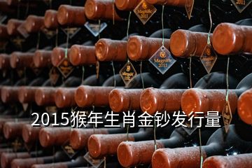 2015猴年生肖金鈔發(fā)行量