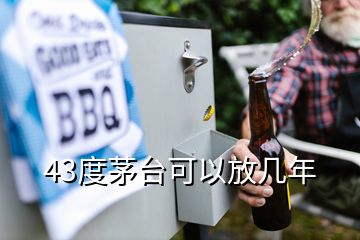 43度茅臺可以放幾年