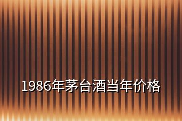 1986年茅臺酒當(dāng)年價格