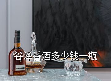 谷澤香酒多少錢(qián)一瓶