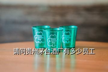 請問貴州茅臺酒廠有多少員工