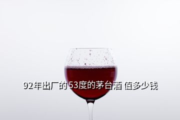 92年出廠的 53度的茅臺(tái)酒 值多少錢