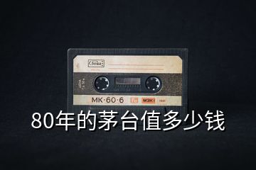 80年的茅臺值多少錢