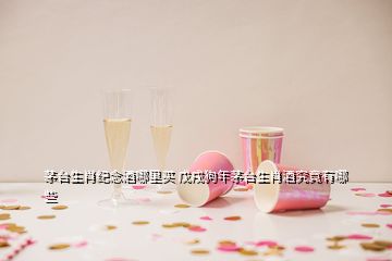 茅臺生肖紀(jì)念酒哪里買 戊戌狗年茅臺生肖酒究竟有哪些