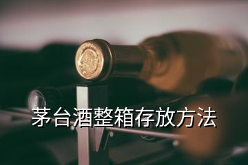 茅臺(tái)酒整箱存放方法