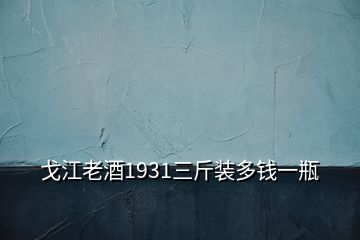 戈江老酒1931三斤裝多錢一瓶