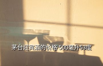 茅臺迎賓酒的價格 500毫升53度