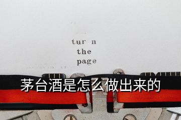 茅臺(tái)酒是怎么做出來的