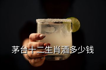 茅臺(tái)十二生肖酒多少錢