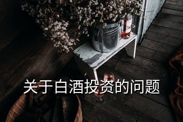 關(guān)于白酒投資的問(wèn)題