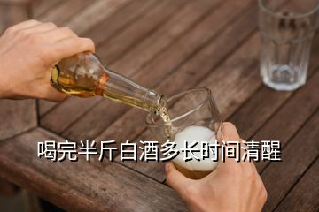 喝完半斤白酒多長時(shí)間清醒