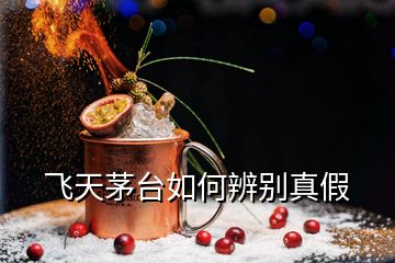 飛天茅臺(tái)如何辨別真假