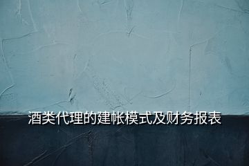 酒類代理的建帳模式及財(cái)務(wù)報(bào)表