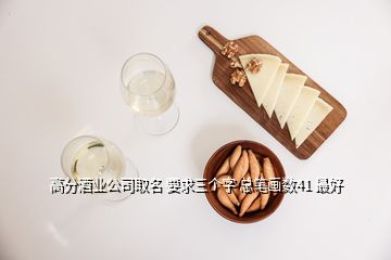 高分酒業(yè)公司取名 要求三個(gè)字 總筆畫(huà)數(shù)41 最好